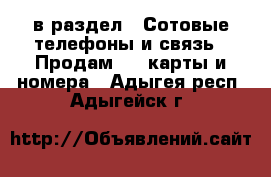  в раздел : Сотовые телефоны и связь » Продам sim-карты и номера . Адыгея респ.,Адыгейск г.